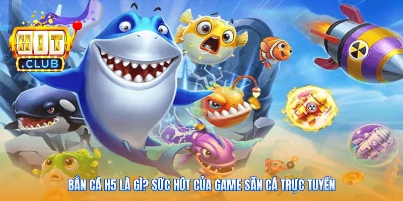Bắn Cá H5 Là Gì? Sức Hút Của Game Săn Cá Trực Tuyến