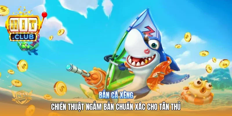 Bắn Cá Xèng | Chiến Thuật Ngắm Bắn Chuẩn Xác Cho Tân Thủ