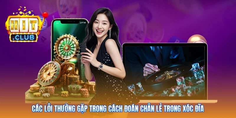 Các lỗi thường gặp trong cách đoán chẵn lẻ trong Xóc Đĩa