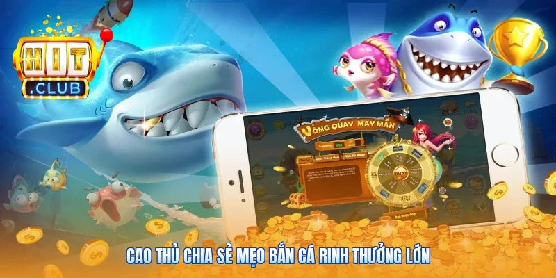 Cao thủ chia sẻ mẹo bắn cá rinh thưởng lớn
