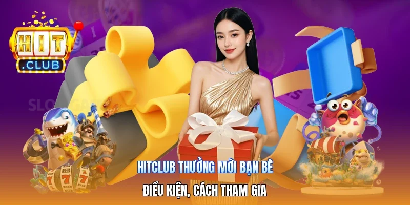Hitclub Thưởng Mời Bạn Bè | Điều Kiện, Cách Tham Gia