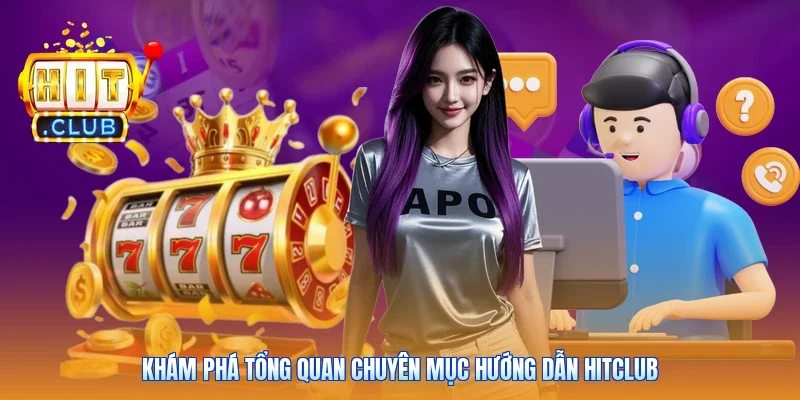 Khám phá tổng quan chuyên mục hướng dẫn Hitclub