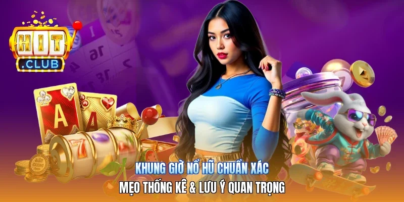 Khung Giờ Nổ Hũ Chuẩn Xác | Mẹo Thống Kê & Lưu Ý Quan Trọng