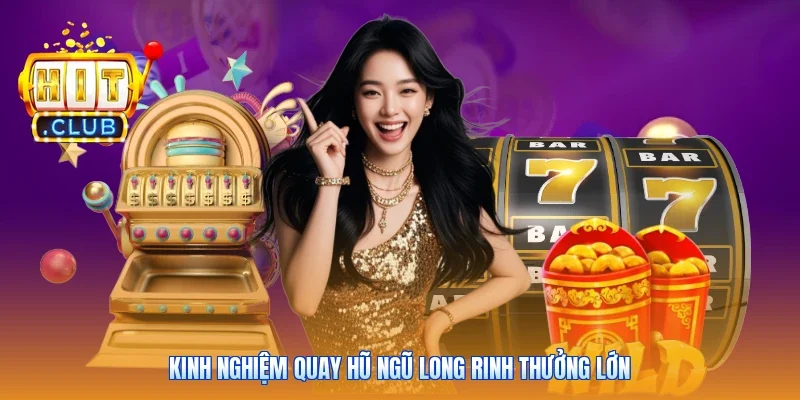 Kinh nghiệm quay hũ ngũ long rinh thưởng lớn