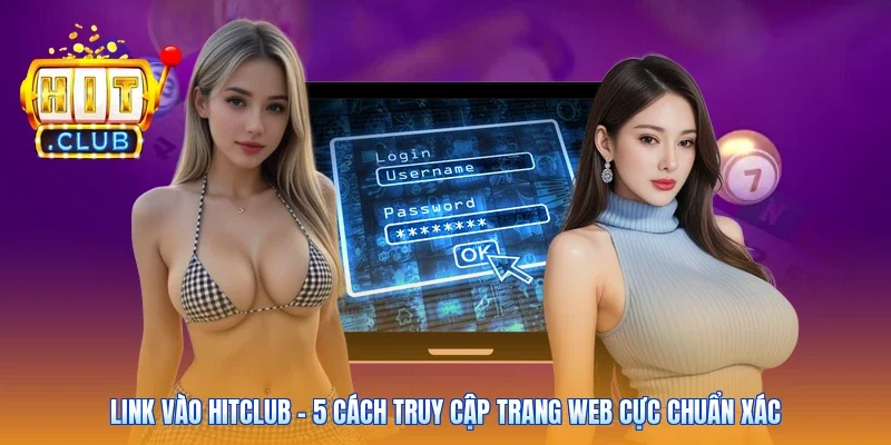 Link Vào Hitclub - 5 Cách Truy Cập Trang Web Cực Chuẩn Xác