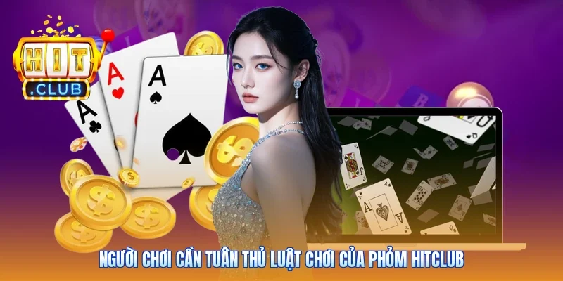 Người chơi cần tuân thủ luật chơi của Phỏm Hitclub