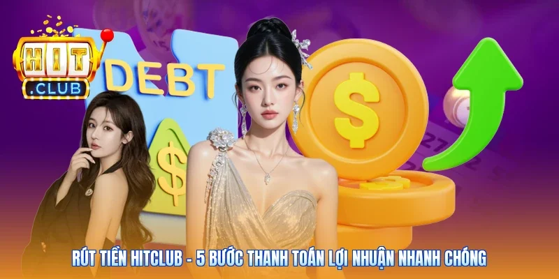 Rút Tiền Hitclub - 5 Bước Thanh Toán Lợi Nhuận Nhanh Chóng