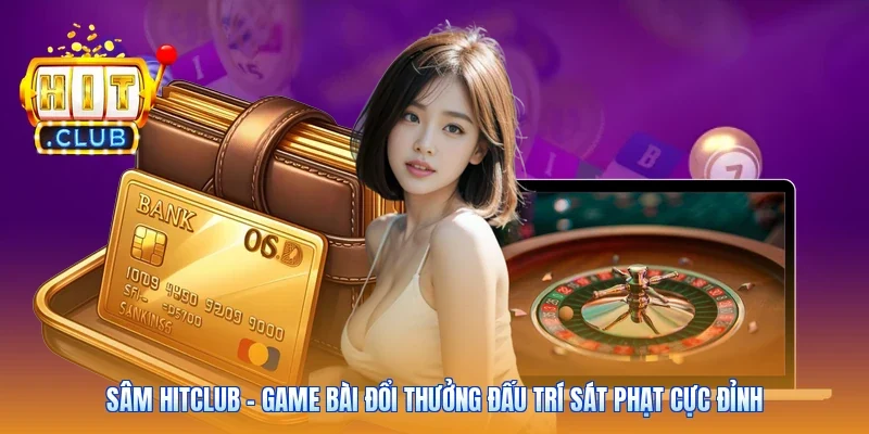 Sâm Hitclub - Game Bài Đổi Thưởng Đấu Trí Sát Phạt Cực Đỉnh
