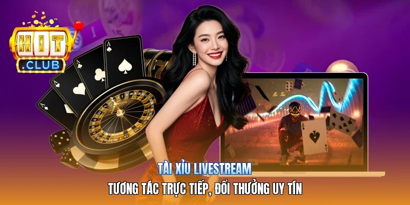 Tài Xỉu Livestream | Tương Tác Trực Tiếp, Đổi Thưởng Uy Tín