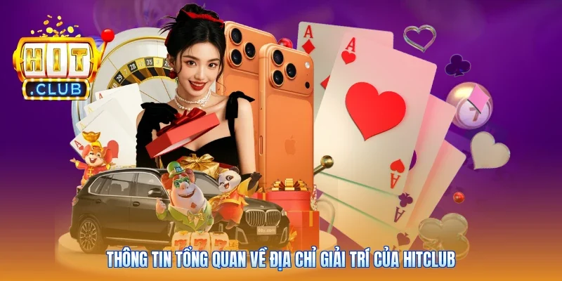 Thông tin tổng quan về địa chỉ giải trí của Hitclub